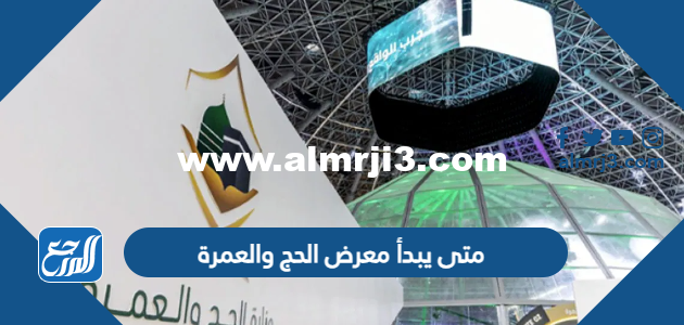 متى يبدأ معرض الحج والعمرة 2023 ومتى ينتهي