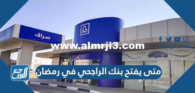 متى يفتح بنك الراجحي في رمضان 2024