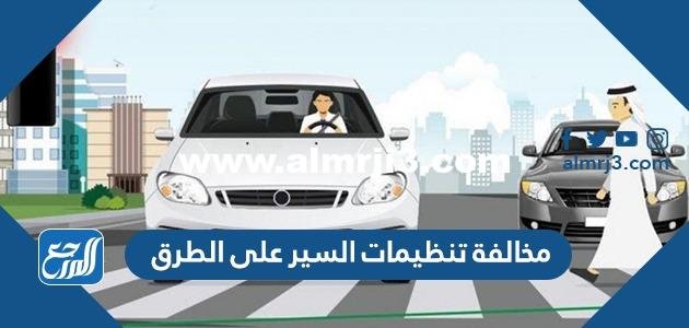 ما هي مخالفة تنظيمات السير على الطرق وما قيمتها؟