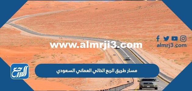 مسار طريق الربع الخالي العماني السعودي الجديد 2024