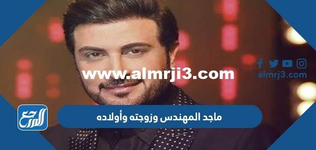 معلومات عن ماجد المهندس وزوجته وأولاده