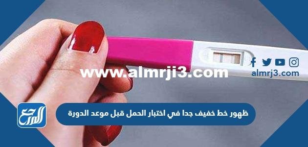 ظهور خط خفيف جدا في اختبار الحمل قبل موعد الدورة