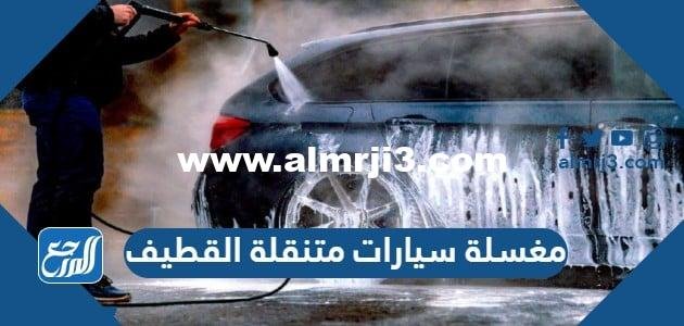 افضل مغسلة سيارات متنقلة في القطيف 2025 وأرقام التواصل