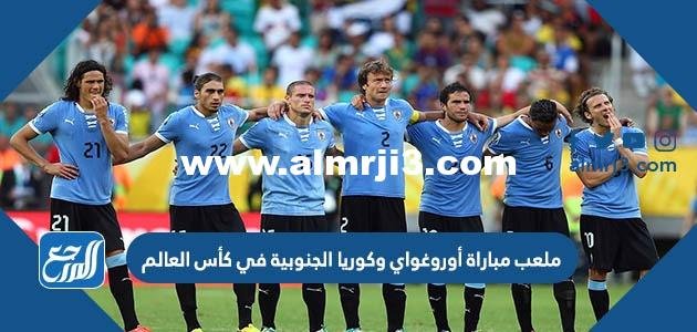 اسم ملعب مباراة أوروغواي وكوريا الجنوبية في كأس العالم اليوم