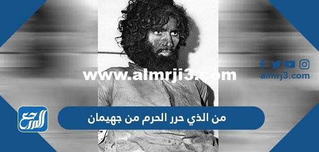 من هو جهيمان العتيبي ومن الذي حرر الحرم من جهيمان وأحداث حصار الحرم في مكة 2026