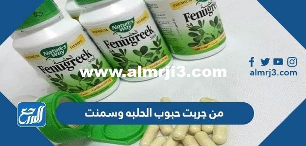 من جربت حبوب الحلبه وسمنت 2026