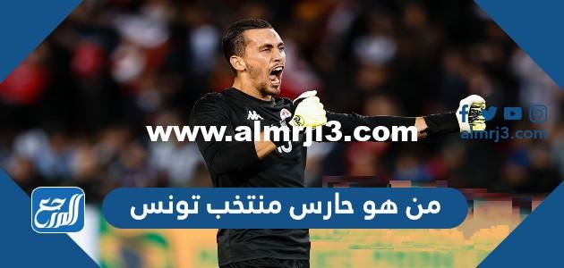 من هو حارس منتخب تونس كأس العالم 2022