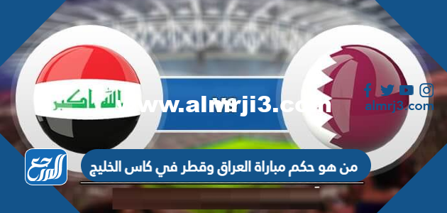 من هو حكم مباراة العراق وقطر في كاس الخليج