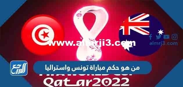 من هو حكم مباراة تونس واستراليا في كأس العالم اليوم