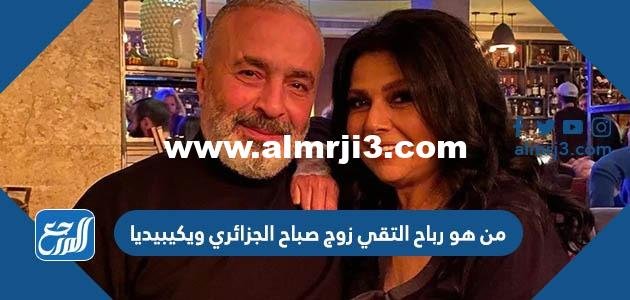 من هو رباح التقي زوج صباح الجزائري ويكيبيديا