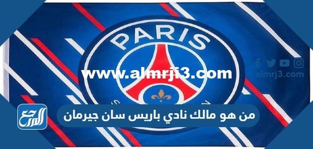 من هو مالك نادي باريس سان جيرمان الحقيقي 2024