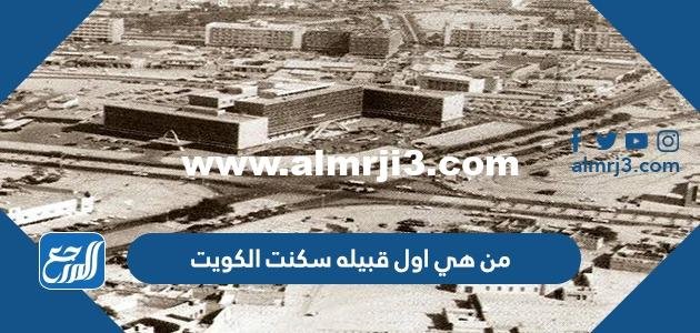 من هي اول قبيله سكنت الكويت 2026