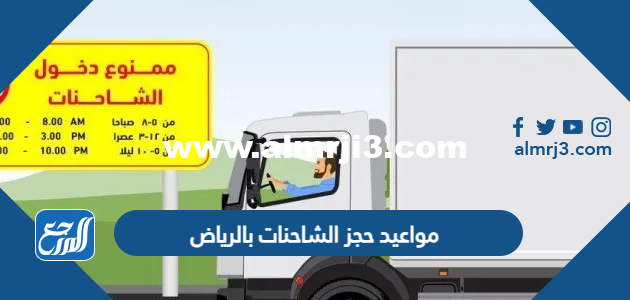 مواعيد حجز الشاحنات بالرياض 2023 وأوقات منع الشاحنات