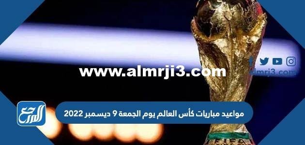 مواعيد مباريات كأس العالم يوم الجمعة 9 ديسمبر 2022
