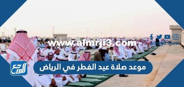 موعد صلاة عيد الفطر في الرياض 2022/1443