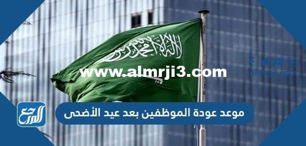 موعد عودة الموظفين بعد عيد الأضحى 2022/1443