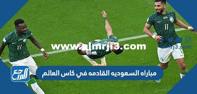 موعد مباراه السعوديه القادمه في كاس العالم 2022