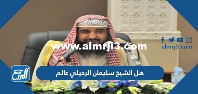 هل الشيخ سليمان الرحيلي عالم