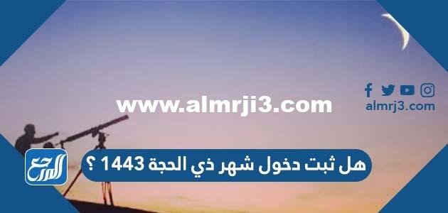 هل ثبت دخول شهر ذي الحجة 1443 ؟