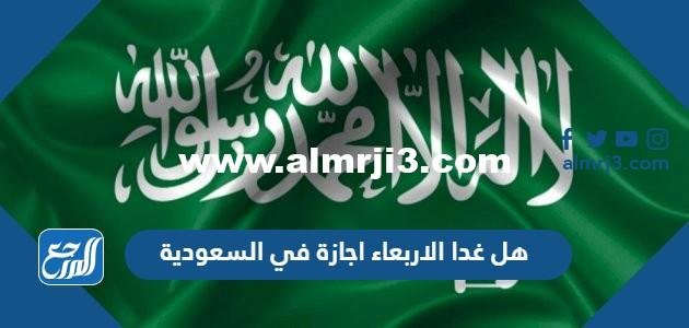 هل غدا الاربعاء اجازة في السعودية