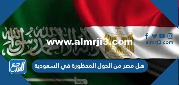 هل مصر من الدول المحظورة في السعودية
