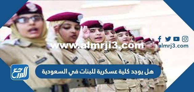 هل يوجد كلية عسكرية للبنات في السعودية