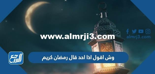 وش اقول اذا احد قال رمضان كريم