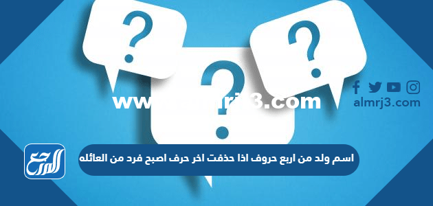 اسم ولد من اربع حروف اذا حذفت اخر حرف اصبح فرد من العائله